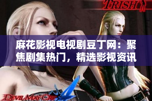 麻花影視電視劇豆丁網(wǎng)：聚焦劇集熱門，精選影視資訊、劇評(píng)攻略，豆瓣高分電視劇推薦及排行榜