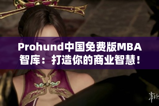 Prohund中國(guó)免費(fèi)版MBA智庫(kù)：打造你的商業(yè)智慧！