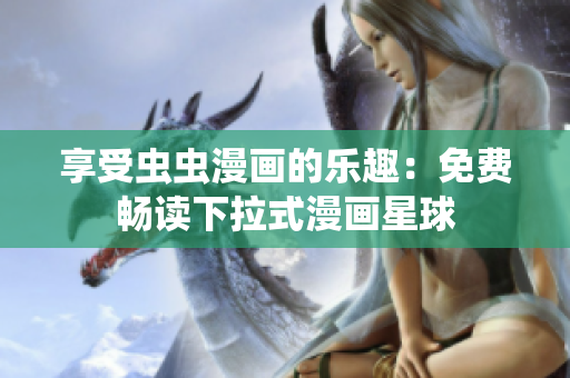 享受蟲蟲漫畫的樂趣：免費(fèi)暢讀下拉式漫畫星球