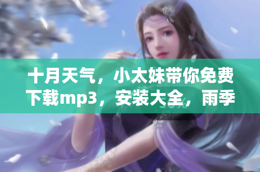 十月天氣，小太妹帶你免費(fèi)下載mp3，安裝大全，雨季也不用擔(dān)心