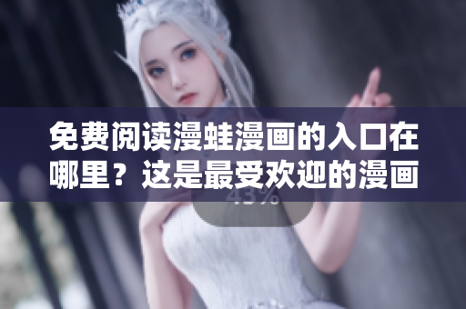 免費(fèi)閱讀漫蛙漫畫的入口在哪里？這是最受歡迎的漫畫平臺(tái)嗎？