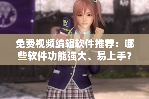 免費(fèi)視頻編輯軟件推薦：哪些軟件功能強(qiáng)大、易上手？