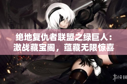 絕地復(fù)仇者聯(lián)盟之綠巨人：激戰(zhàn)藏寶閣，蘊(yùn)藏?zé)o限驚喜