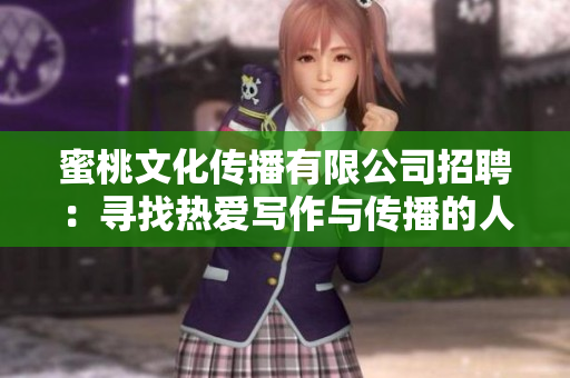 蜜桃文化傳播有限公司招聘：尋找熱愛(ài)寫(xiě)作與傳播的人才