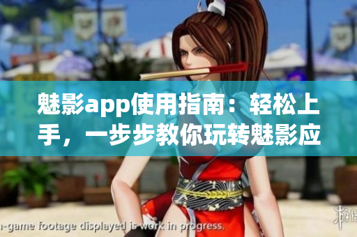 魅影app使用指南：輕松上手，一步步教你玩轉(zhuǎn)魅影應(yīng)用