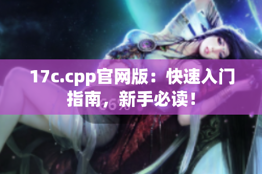 17c.cpp官網(wǎng)版：快速入門指南，新手必讀！