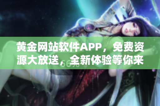 黃金網(wǎng)站軟件APP，免費資源大放送，全新體驗等你來下載使用