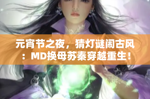 元宵節(jié)之夜，猜燈謎鬧古風(fēng)：MD換母蘇秦穿越重生！