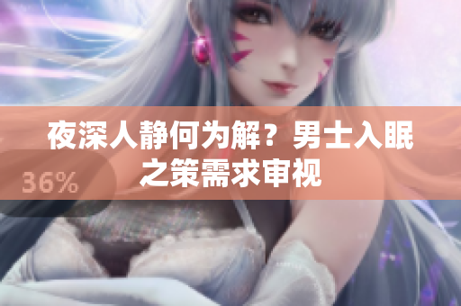 夜深人靜何為解？男士入眠之策需求審視
