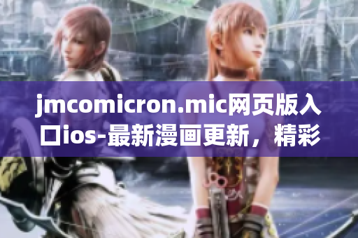 jmcomicron.mic網(wǎng)頁(yè)版入口ios-最新漫畫(huà)更新，精彩內(nèi)容盡在手機(jī)端