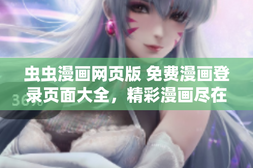 蟲蟲漫畫網(wǎng)頁版 免費(fèi)漫畫登錄頁面大全，精彩漫畫盡在其中