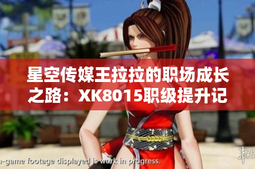 星空傳媒王拉拉的職場(chǎng)成長(zhǎng)之路：XK8015職級(jí)提升記