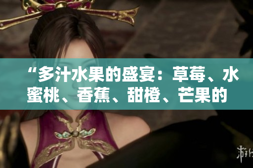 “多汁水果的盛宴：草莓、水蜜桃、香蕉、甜橙、芒果的鮮美風(fēng)味”