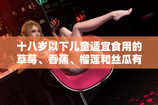 十八歲以下兒童適宜食用的草莓、香蕉、榴蓮和絲瓜有哪些禁忌？
