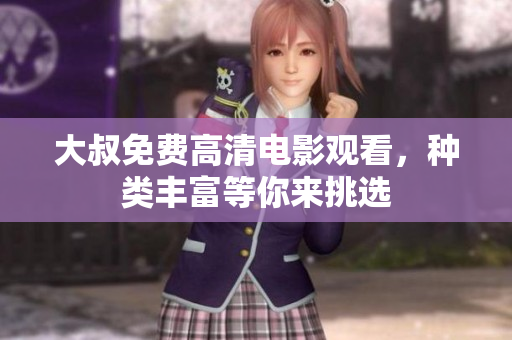 大叔免費(fèi)高清電影觀看，種類(lèi)豐富等你來(lái)挑選