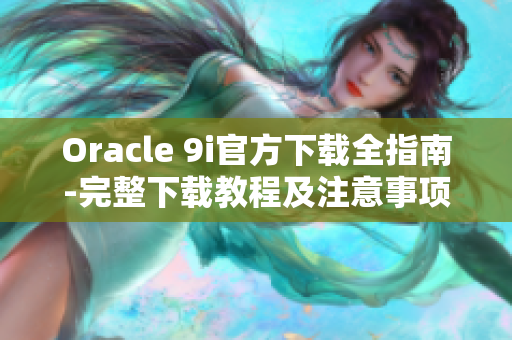 Oracle 9i官方下載全指南-完整下載教程及注意事項(xiàng)