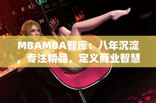 MBAMBA智庫：八年沉淀，專注精品，定義商業(yè)智慧
