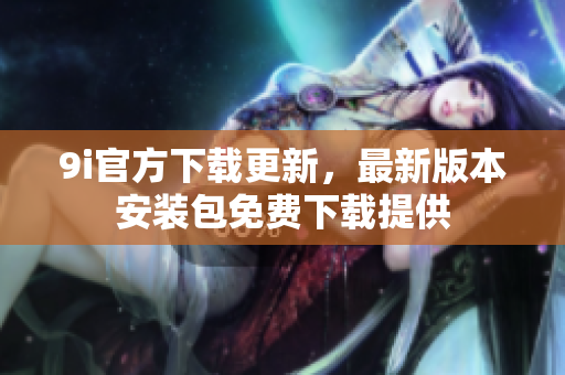 9i官方下載更新，最新版本安裝包免費(fèi)下載提供