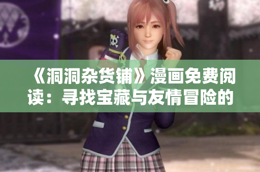 《洞洞雜貨鋪》漫畫免費(fèi)閱讀：尋找寶藏與友情冒險的動人故事