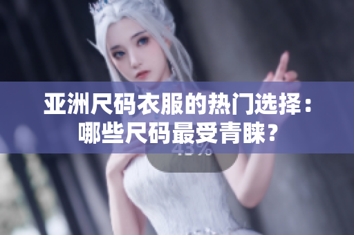 亞洲尺碼衣服的熱門選擇：哪些尺碼最受青睞？