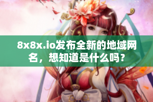 8x8x.io發(fā)布全新的地域網(wǎng)名，想知道是什么嗎？