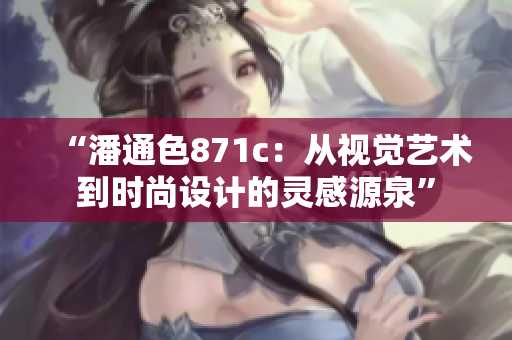 “潘通色871c：從視覺藝術(shù)到時(shí)尚設(shè)計(jì)的靈感源泉”