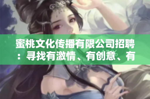 蜜桃文化傳播有限公司招聘：尋找有激情、有創(chuàng)意、有活力的你!