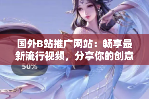 國外B站推廣網(wǎng)站：暢享最新流行視頻，分享你的創(chuàng)意作品