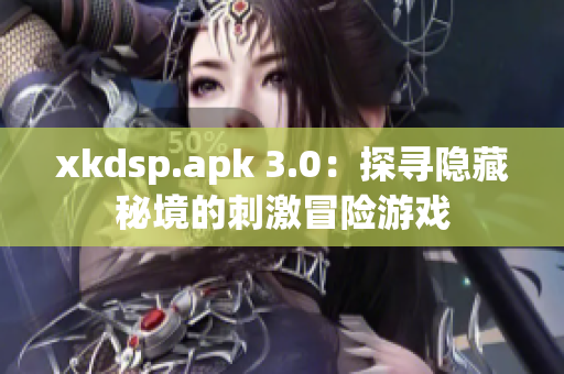 xkdsp.apk 3.0：探尋隱藏秘境的刺激冒險(xiǎn)游戲