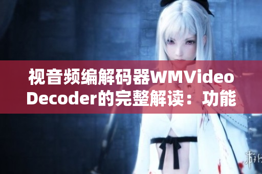 視音頻編解碼器WMVideoDecoder的完整解讀：功能、特點(diǎn)及應(yīng)用領(lǐng)域
