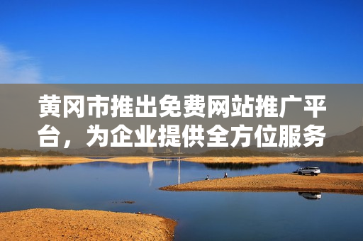黃岡市推出免費(fèi)網(wǎng)站推廣平臺，為企業(yè)提供全方位服務(wù)，助力經(jīng)濟(jì)發(fā)展