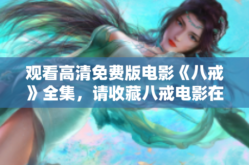 觀看高清免費版電影《八戒》全集，請收藏八戒電影在線觀看網(wǎng)址，精彩內(nèi)容盡在其中