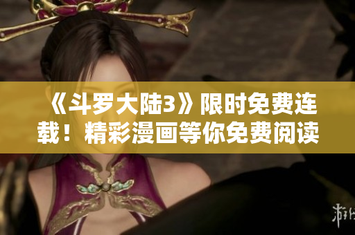 《斗羅大陸3》限時(shí)免費(fèi)連載！精彩漫畫(huà)等你免費(fèi)閱讀