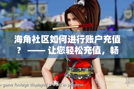 海角社區(qū)如何進(jìn)行賬戶(hù)充值？ —— 讓您輕松充值，暢享社區(qū)服務(wù)