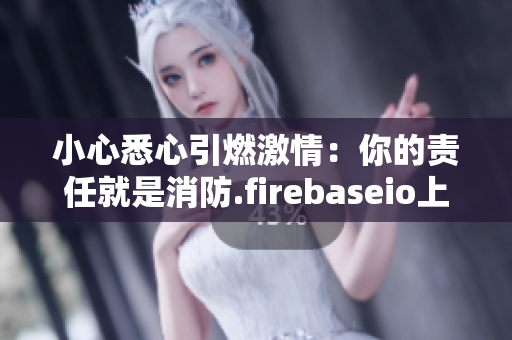 小心悉心引燃激情：你的責任就是消防.firebaseio上就不能在更新固件!