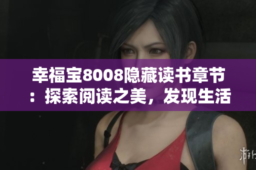 幸福寶8008隱藏讀書章節(jié)：探索閱讀之美，發(fā)現(xiàn)生活的寶藏
