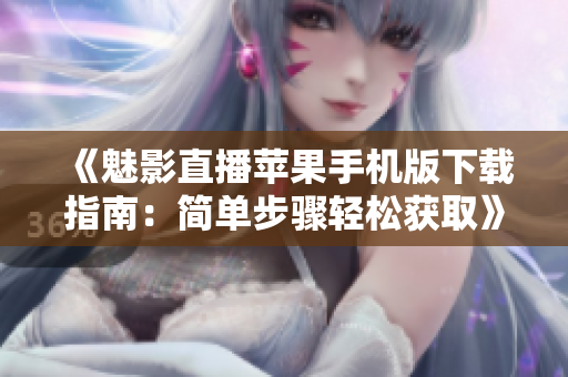 《魅影直播蘋(píng)果手機(jī)版下載指南：簡(jiǎn)單步驟輕松獲取》