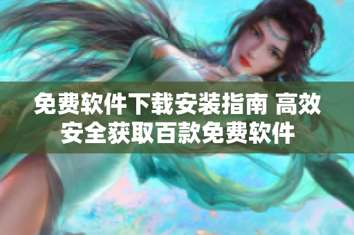 免費軟件下載安裝指南 高效安全獲取百款免費軟件