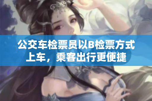 公交車檢票員以B檢票方式上車，乘客出行更便捷