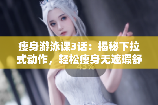瘦身游泳課3話：揭秘下拉式動(dòng)作，輕松瘦身無遮瑕舒適享受