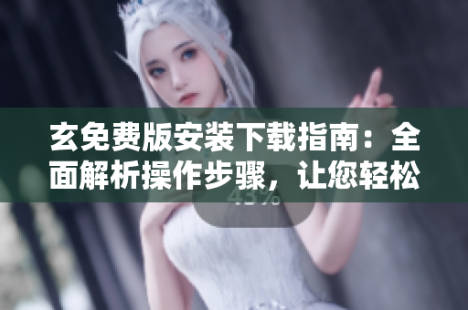 玄免費(fèi)版安裝下載指南：全面解析操作步驟，讓您輕松上手