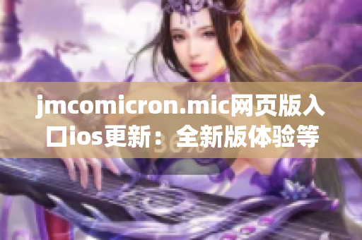 jmcomicron.mic網(wǎng)頁版入口ios更新：全新版體驗(yàn)等你來探索