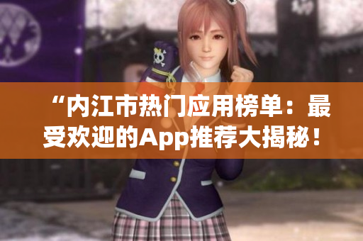 “內(nèi)江市熱門應(yīng)用榜單：最受歡迎的App推薦大揭秘！”