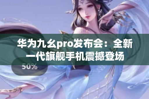 華為九幺pro發(fā)布會：全新一代旗艦手機(jī)震撼登場