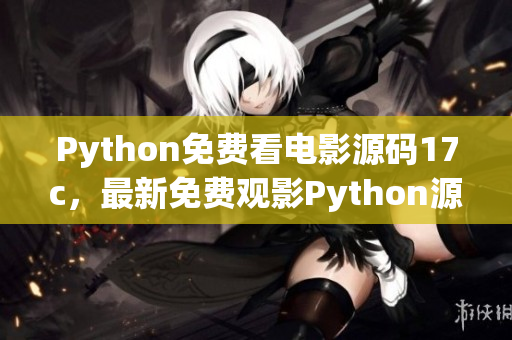 Python免費(fèi)看電影源碼17c，最新免費(fèi)觀影Python源碼大全
