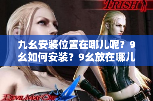 九幺安裝位置在哪兒呢？9幺如何安裝？9幺放在哪兒？九幺安裝需知。