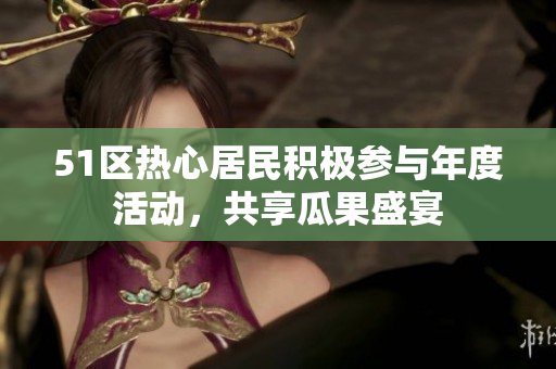51區(qū)熱心居民積極參與年度活動(dòng)，共享瓜果盛宴