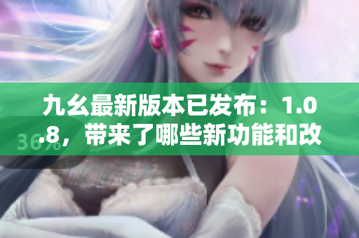 九幺最新版本已發(fā)布：1.0.8，帶來了哪些新功能和改進(jìn)？