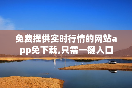 免費(fèi)提供實(shí)時(shí)行情的網(wǎng)站app免下載,只需一鍵入口