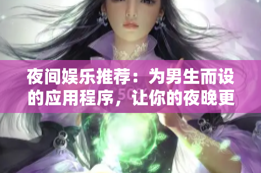 夜間娛樂推薦：為男生而設(shè)的應(yīng)用程序，讓你的夜晚更加有趣